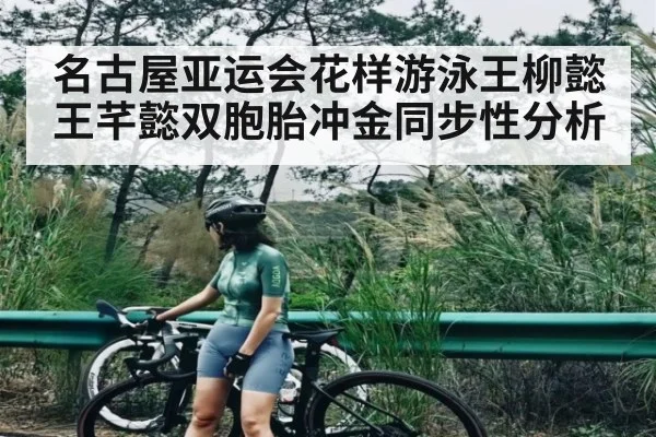 名古屋亚运会花样游泳王柳懿王芊懿双胞胎冲金同步性分析
