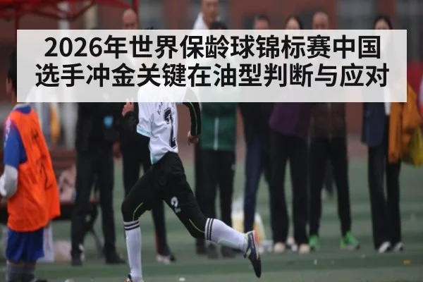 2026年世界保龄球锦标赛中国选手冲金关键在油型判断与应对