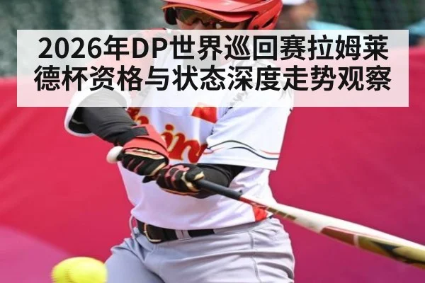2026年DP世界巡回赛拉姆莱德杯资格与状态深度走势观察